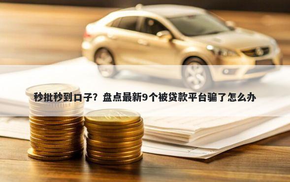 秒批秒到口子？盘点最新9个被贷款平台骗了怎么办