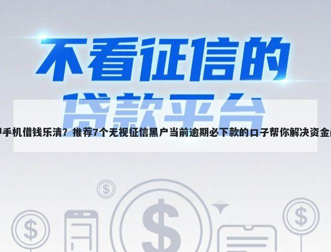 抵押手机借钱乐清？推荐7个无视征信黑户当前逾期必下款的口子帮你解决资金问题