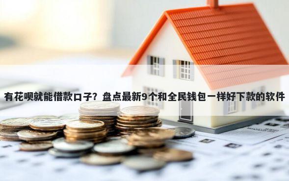 有花呗就能借款口子？盘点最新9个和全民钱包一样好下款的软件