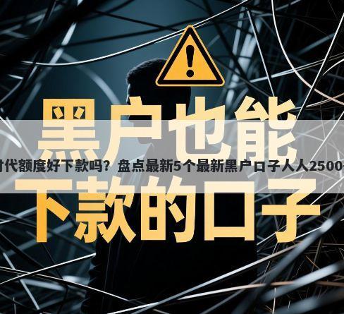 大地时代额度好下款吗？盘点最新5个最新黑户口子人人2500-3000