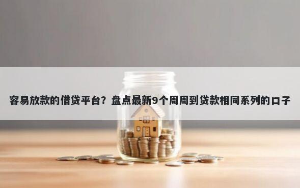 容易放款的借贷平台？盘点最新9个周周到贷款相同系列的口子