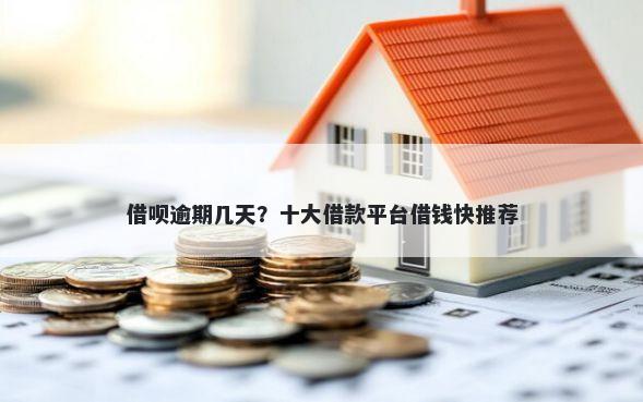 借呗逾期几天？十大借款平台借钱快推荐