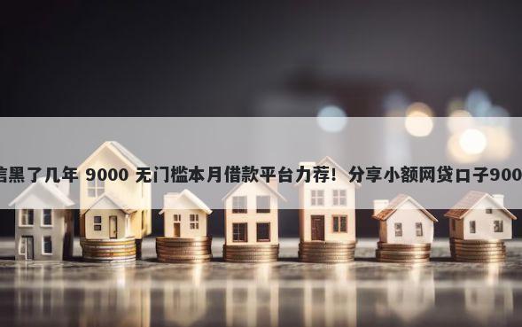 如何判定征信黑了几年 9000 无门槛本月借款平台力荐！分享小额网贷口子9000无门槛借款