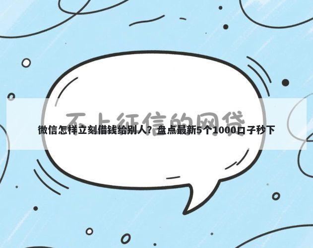 微信怎样立刻借钱给别人？盘点最新5个1000口子秒下