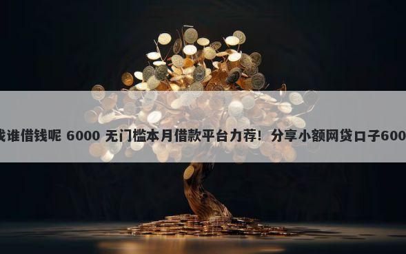 微信没钱了找谁借钱呢 6000 无门槛本月借款平台力荐！分享小额网贷口子6000无门槛借款