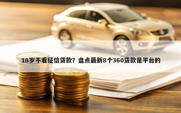 18岁不看征信贷款？盘点最新8个360贷款是平台的
