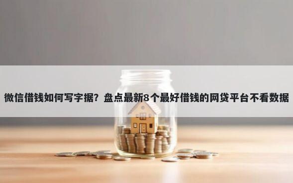 微信借钱如何写字据？盘点最新8个最好借钱的网贷平台不看数据