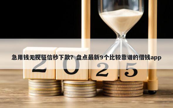 急用钱无视征信秒下款？盘点最新9个比较靠谱的借钱app