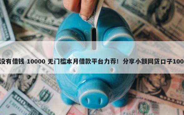 微信钱包怎么没有借钱 10000 无门槛本月借款平台力荐！分享小额网贷口子10000无门槛借款