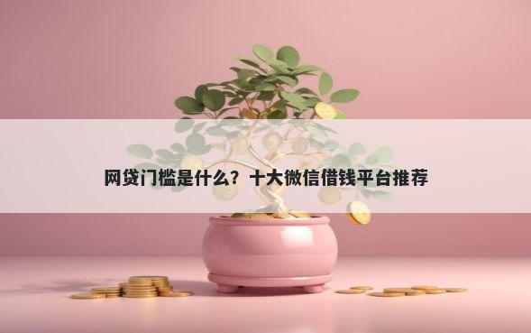 网贷门槛是什么？十大微信借钱平台推荐