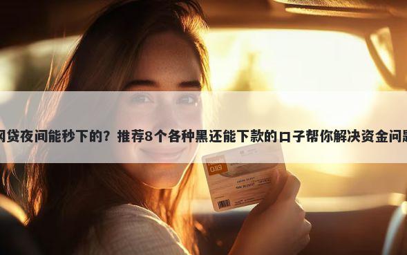 网贷夜间能秒下的？推荐8个各种黑还能下款的口子帮你解决资金问题