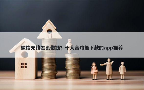微信无钱怎么借钱？十大高炮能下款的app推荐