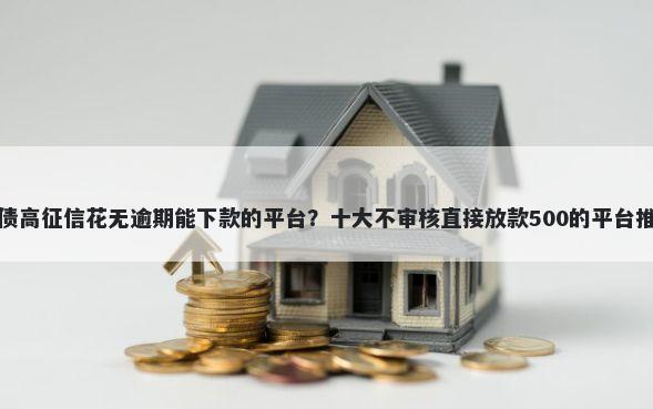 负债高征信花无逾期能下款的平台？十大不审核直接放款500的平台推荐