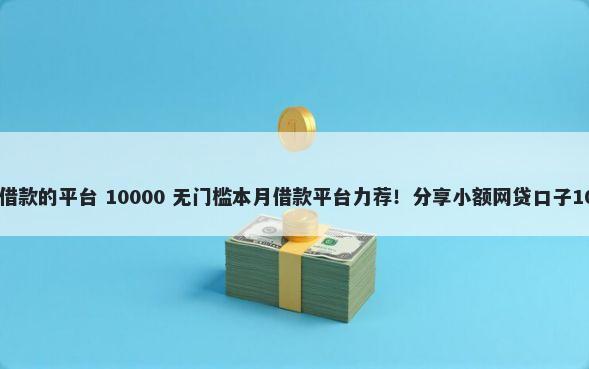 和随心借一样好借款的平台 10000 无门槛本月借款平台力荐！分享小额网贷口子10000无门槛借款