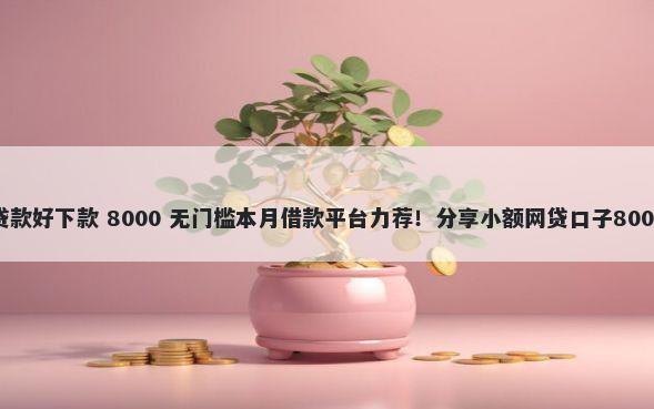 什么是分期贷款好下款 8000 无门槛本月借款平台力荐！分享小额网贷口子8000无门槛借款