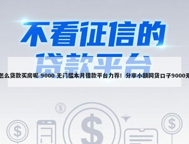 不看征信怎么贷款买房呢 9000 无门槛本月借款平台力荐！分享小额网贷口子9000无门槛借款