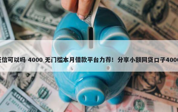 借5万不查征信可以吗 4000 无门槛本月借款平台力荐！分享小额网贷口子4000无门槛借款