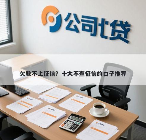 欠款不上征信？十大不查征信的口子推荐