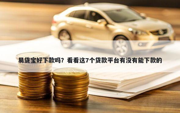 易贷宝好下款吗？看看这7个贷款平台有没有能下款的