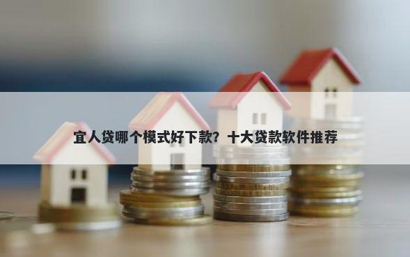 宜人贷哪个模式好下款？十大贷款软件推荐