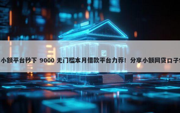 18岁可以借钱的小额平台秒下 9000 无门槛本月借款平台力荐！分享小额网贷口子9000无门槛借款