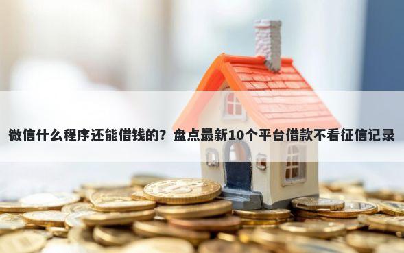 微信什么程序还能借钱的？盘点最新10个平台借款不看征信记录
