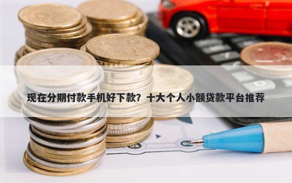 现在分期付款手机好下款？十大个人小额贷款平台推荐
