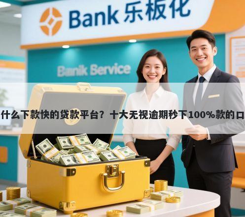 有没有什么下款快的贷款平台？十大无视逾期秒下100%款的口子推荐