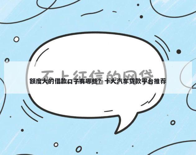 额度大的借款口子有哪些？十大汽车贷款平台推荐