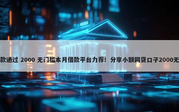 百分百贷款通过 2000 无门槛本月借款平台力荐！分享小额网贷口子2000无门槛借款