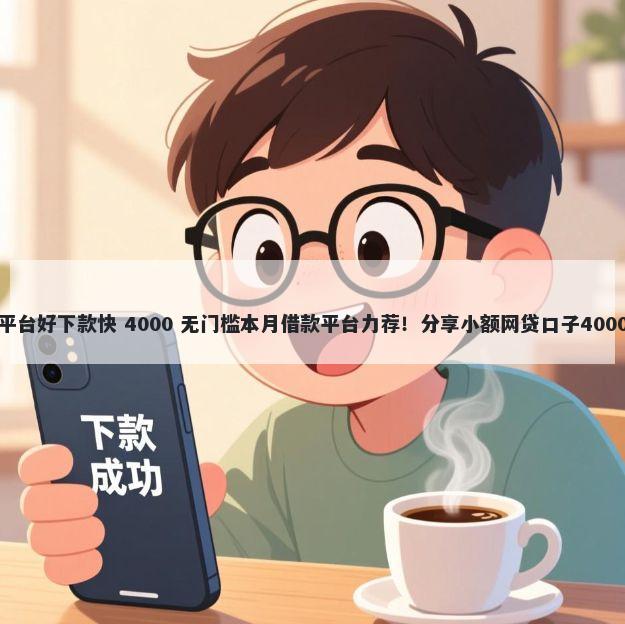 二手贷哪个平台好下款快 4000 无门槛本月借款平台力荐！分享小额网贷口子4000无门槛借款