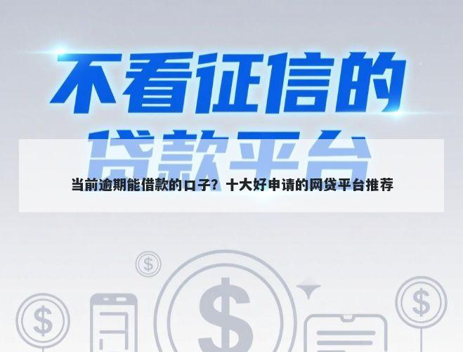 当前逾期能借款的口子？十大好申请的网贷平台推荐