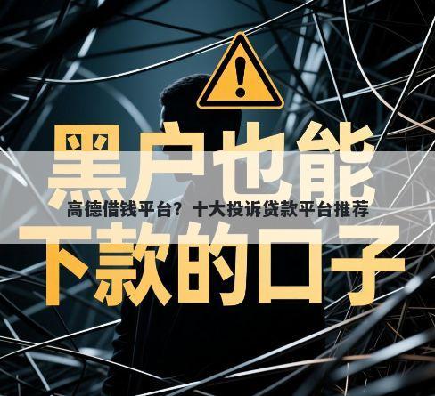 高德借钱平台？十大投诉贷款平台推荐