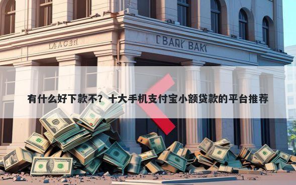 有什么好下款不？十大手机支付宝小额贷款的平台推荐