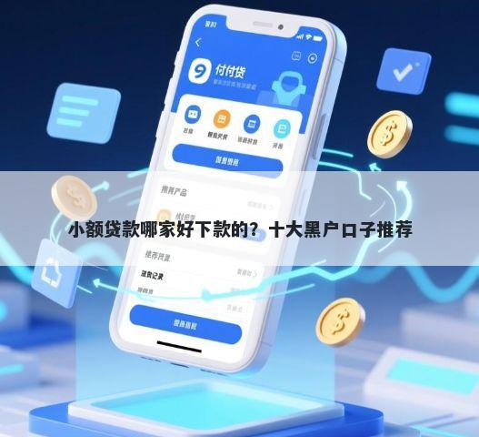 小额贷款哪家好下款的？十大黑户口子推荐