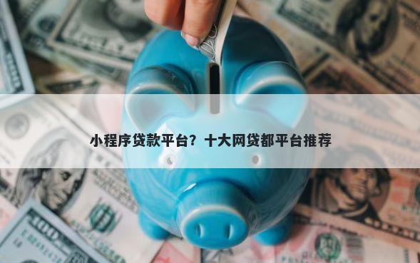 小程序贷款平台？十大网贷都平台推荐