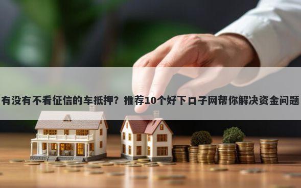 有没有不看征信的车抵押？推荐10个好下口子网帮你解决资金问题