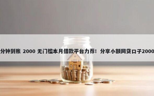 急速借钱一分钟到账 2000 无门槛本月借款平台力荐！分享小额网贷口子2000无门槛借款