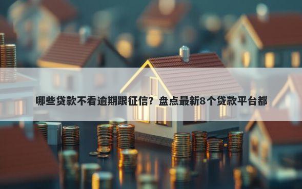 哪些贷款不看逾期跟征信？盘点最新8个贷款平台都