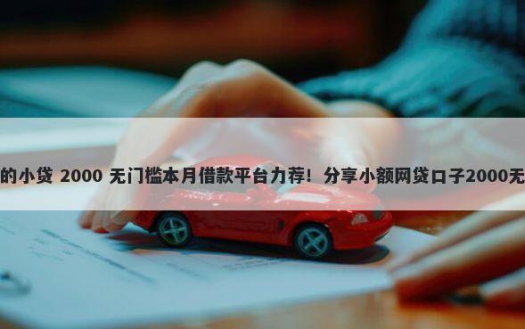 年好下款的小贷 2000 无门槛本月借款平台力荐！分享小额网贷口子2000无门槛借款