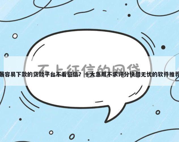 最容易下款的贷款平台不看征信？十大急用不求评分快借无忧的软件推荐