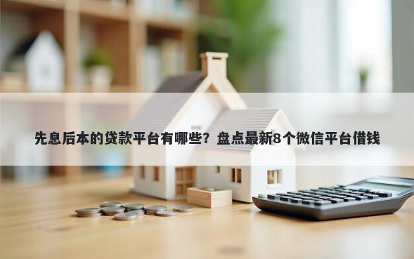 先息后本的贷款平台有哪些？盘点最新8个微信平台借钱