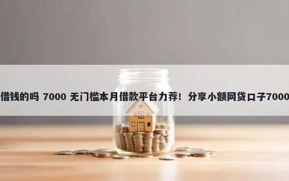 有微信可以借钱的吗 7000 无门槛本月借款平台力荐！分享小额网贷口子7000无门槛借款