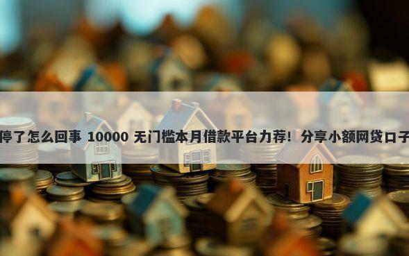 花呗和网商贷突然停了怎么回事 10000 无门槛本月借款平台力荐！分享小额网贷口子10000无门槛借款