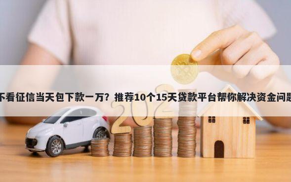 不看征信当天包下款一万?推荐10个15天贷款平台帮你解决资金问题