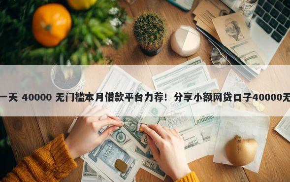 闪银逾期一天 40000 无门槛本月借款平台力荐！分享小额网贷口子40000无门槛借款
