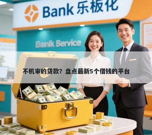 不机审的贷款？盘点最新5个借钱的平台