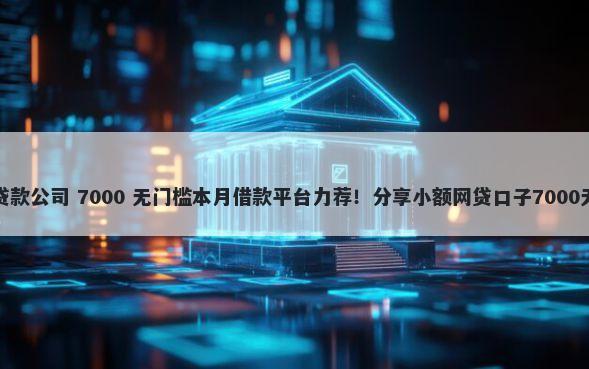 达州小额贷款公司 7000 无门槛本月借款平台力荐！分享小额网贷口子7000无门槛借款