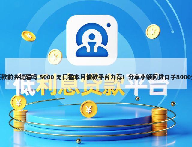 微信借钱还款前会提醒吗 8000 无门槛本月借款平台力荐！分享小额网贷口子8000无门槛借款