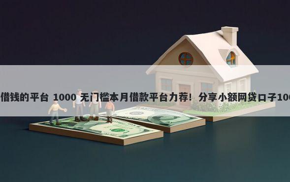 征信黑了还能借钱的平台 1000 无门槛本月借款平台力荐！分享小额网贷口子1000无门槛借款